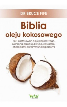 Biblia oleju kokosowego. 1001 zastosowań oleju kokosowego. Ochrona przed cukrzycą, zawałem, chorobami autoimmunologicznymi - Bruce Fife - Ebook - 978-83-8168-603-7