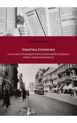 Tematyka żydowska na łamach polskojęzycznych dzienników łódzkich okresu międzywojennego - Miłosz Hrycek - Ebook - 978-83-65237-87-3