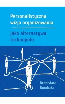 Personalistyczna wizja organizowania jako alternatywa technopolu - Bronisław Bombała - Ebook - 978-83-66264-95-3