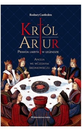 Król Artur Prawda ukryta w legendzie - Rodney Castleden - Ebook - 978-83-66625-65-5