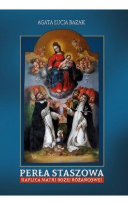 Perła Staszowa Kaplica Matki Bożej Różańcowej - Agata Łucja Bazak - Ebook - 978-83-7639-215-8