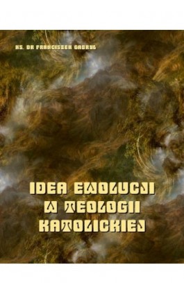 Idea ewolucji w teologii katolickiej - Ks. Dr Franciszek Gabryl - Ebook - 978-83-7639-217-2