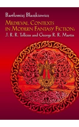 Medieval Contexts in Modern Fantasy Fiction: J. R. R. Tolkien and George R. R. Martin - Bartłomiej Błaszkiewicz - Ebook - 978-83-235-4866-9