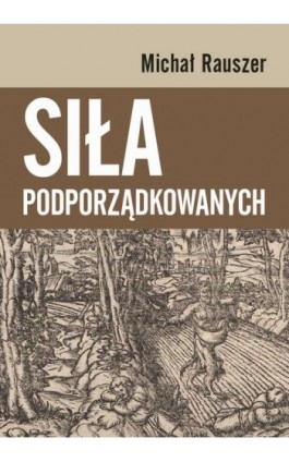 Siła podporządkowanych - Michał Rauszer - Ebook - 978-83-235-4791-4