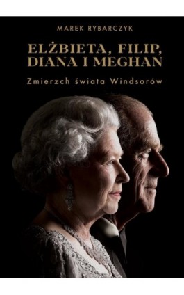 Elżbieta Filip Diana i Meghan Zmierzch świata Windsorów - Marek Rybarczyk - Ebook - 978-83-287-1581-3