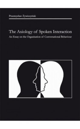 The Axiology of Spoken Interaction. An Essay on the Organisation of Conversational Behaviour - Przemysław Żywiczyński - Ebook - 978-83-231-2468-9