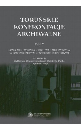 Toruńskie konfrontacje archiwalne, t. 4: Nowa archiwistyka - archiwa i archiwistyka w ponowoczesnym kontekście kulturowym - Ebook - 978-83-231-3332-2