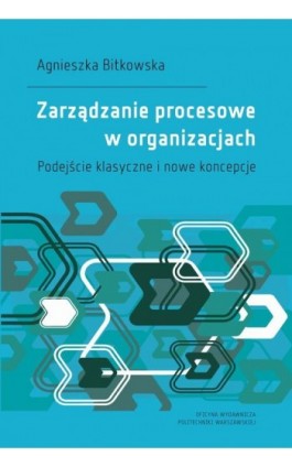 Zarządzanie procesowe w organizacjach. Podejście klasyczne i nowe koncepcje - Agnieszka Bitkowska - Ebook - 978-83-8156-180-8