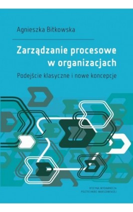 Zarządzanie procesowe w organizacjach. Podejście klasyczne i nowe koncepcje - Agnieszka Bitkowska - Ebook - 978-83-8156-180-8