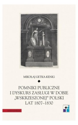 Pomniki publiczne i dyskurs zasługi w dobie „wskrzeszonej” Polski lat 1807-1830 - Mikołaj Getka-Kenig - Ebook - 978-83-242-3291-8