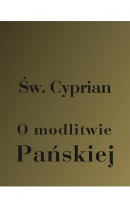 O modlitwie Pańskiej - Św. Cyprian z Kartaginy - Ebook - 978-83-7950-467-1