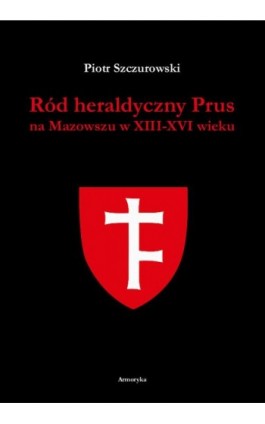 Ród heraldyczny Prus na Mazowszu w XIII-XVI wieku - Piotr Szczurowski - Ebook - 978-83-8064-775-6