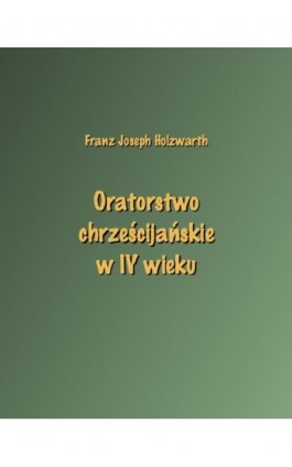 Oratorstwo chrześcijańskie w IV wieku - Franz Joseph Holzwarth - Ebook - 978-83-7950-603-3