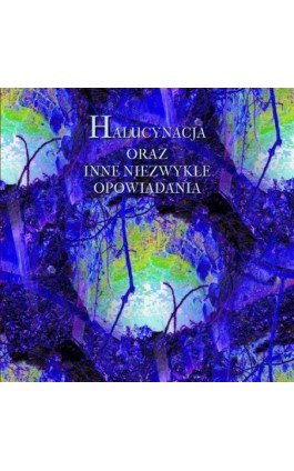 Halucynacja oraz inne niezwykłe opowiadania - Antologia - Audiobook - 978-83-7950-772-6