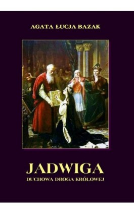 Jadwiga. Duchowa droga królowej - Agata Łucja Bazak - Ebook - 978-83-7950-840-2