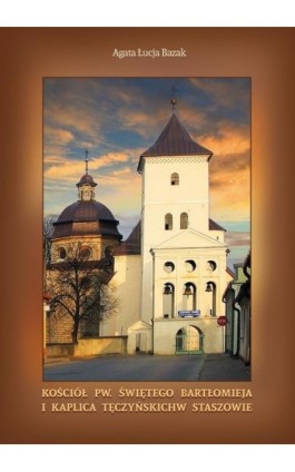 Kościół pw. świętego Bartłomieja i kaplica Tęczyńskich w Staszowie - Agata Łucja Bazak - Ebook - 978-83-7950-841-9