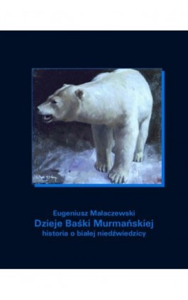 Dzieje Baśki Murmańskiej. Historia o białej niedźwiedzicy - Eugeniusz Małaczewski - Ebook - 978-83-7950-931-7