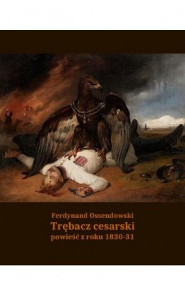 Trębacz cesarski. Powieść z roku 1830-31 - Antoni Ferdynand Ossendowski - Ebook - 978-83-7639-081-9
