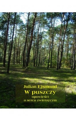 W puszczy. Opowieści o sercu zwierzęcym - Julian Ejsmond - Ebook - 978-83-7639-113-7