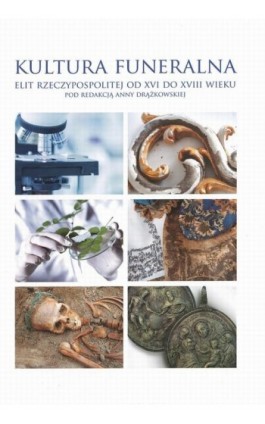 Kultura funeralna elit I Rzeczpospolitej w XVI-XVIII wieku na terenie Korony i Wielkiego Księstwa Litewskiego. Próba analizy int - Ebook - 978-83-231-3375-9