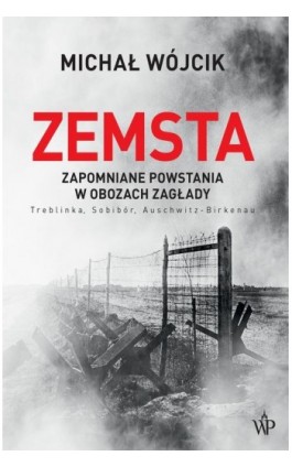 Zemsta. Zapomniane powstania w obozach Zagłady: Treblinka, Sobibór, Auschwitz-Birkenau - Michał Wójcik - Ebook - 9788366736856