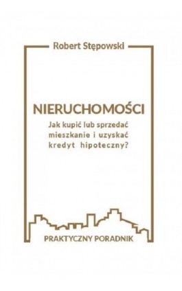 Nieruchomości. Jak kupić lub sprzedać mieszkanie i uzyskać kredyt hipoteczny? - Robert Stępowski - Ebook - 978-83-961206-0-1