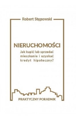 Nieruchomości. Jak kupić lub sprzedać mieszkanie i uzyskać kredyt hipoteczny? - Robert Stępowski - Ebook - 978-83-961206-0-1