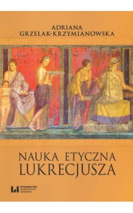 Nauka etyczna Lukrecjusza - Adriana Grzelak-Krzymianowska - Ebook - 978-83-8220-432-2