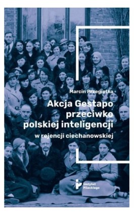 Akcja Gestapo przeciwko polskiej inteligencji w rejencji ciechanowskiej. Aresztowani i deportowani do obozów koncentracyjnych w  - Marcin Przegiętka - Ebook - 978-83-66340-37-4