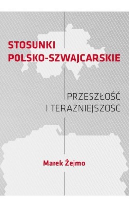 STOSUNKI POLSKO-SZWAJCARSKIE Przeszłość i teraźniejszość - Marek Żejmo - Ebook - 978-83-66800-21-2