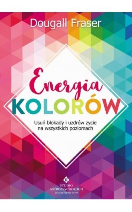 Energia kolorów. Usuń blokady i uzdrów życie na wszystkich poziomach - Dougall Fraser - Ebook - 978-83-8171-521-8