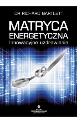 Matryca Energetyczna. Innowacyjne uzdrawianie - Richard Bartlett - Ebook - 978-83-8171-600-0