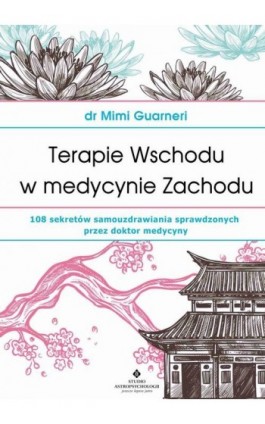 Terapie Wschodu w medycynie Zachodu. 108 sekretów samouzdrawiania sprawdzonych przez doktor medycyny - Mimi Guarneri - Ebook - 978-83-8171-129-6