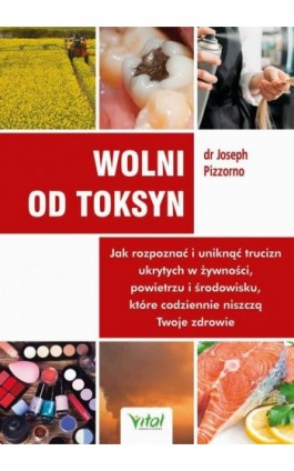 Wolni od toksyn. Jak rozpoznać i uniknąć trucizn ukrytych w żywności, powietrzu i środowisku, które codziennie niszczą Twoje zdr - Joseph Pizzorno - Ebook - 978-83-8168-635-8