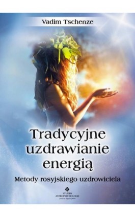 Tradycyjne uzdrawianie energią. Metody rosyjskiego uzdrowiciela - Vadim Tschenze - Ebook - 978-83-8171-154-8