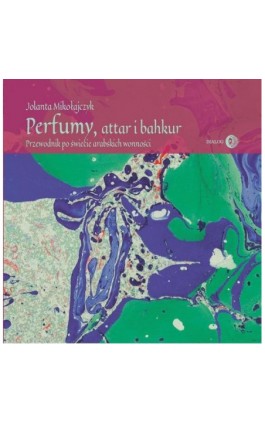 Perfumy, attar i bakhur. Przewodnik po świecie arabskich wonności - Jolanta Mikołajczyk - Ebook - 978-83-8002-988-0