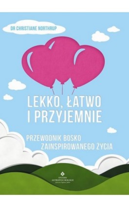 Lekko, łatwo i przyjemnie. Przewodnik bosko zainspirowanego życia - Christiane Northrup - Ebook - 978-83-7377-962-4