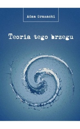 Teoria tego brzegu - Adam Granacki - Ebook - 978-83-66616-45-5