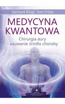 Medycyna kwantowa. Chirurgia aury - usuwanie źródła choroby - Tom Fritze - Ebook - 978-83-8171-156-2
