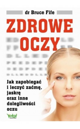 Zdrowe oczy. Jak zapobiegać i leczyć zaćmę, jaskrę oraz inne dolegliwości oczu - Bruce Fife - Ebook - 978-83-8168-559-7
