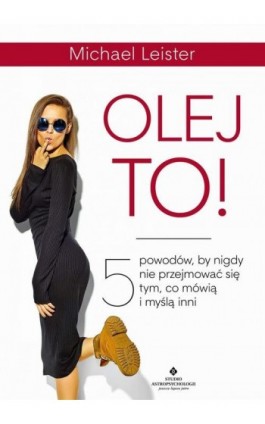 Olej to! 5 powodów, by nigdy nie przejmować się tym, co mówią i myślą inni - Michael Leister - Ebook - 978-83-8171-431-0