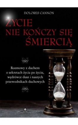 Życie nie kończy się śmiercią. Rozmowy z duchem o sekretach życia po życiu, wędrówce dusz i naszych przewodnikach duchowych - Dolores Cannon - Ebook - 978-83-8171-596-6