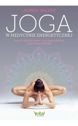 Joga w medycynie energetycznej. Naucz się pracować z własną energią i odzyskaj zdrowie - Lauren Walker - Ebook - 978-83-8168-780-5