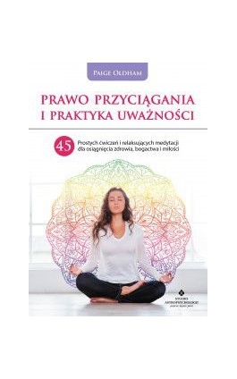 Prawo Przyciągania i praktyka uważności. 45 prostych ćwiczeń i relaksujących medytacji dla osiągnięcia zdrowia, bogactwa i miłoś - Paige Oldham - Ebook - 978-83-8171-573-7