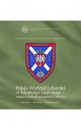 Polski Wydział Lekarski w Edynburgu (1941-1949) – miejsce edukacji poznańskich lekarzy. Historia. Tradycja. Współczesność. - Błażej Męczekalski - Ebook - 978-83-7597-411-9