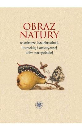 Obraz natury w kulturze intelektualnej literackiej i artystycznej doby staropolskiej - Ebook - 978-83-235-4694-8