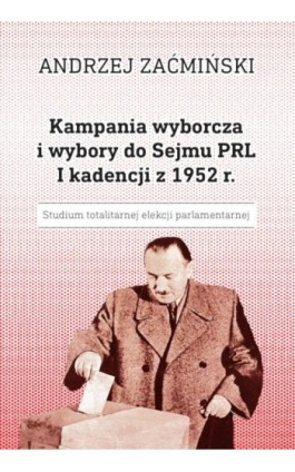 Kampania wyborcza i wybory do Sejmu PRL I kadencji z 1952 r. Studium totalitarnej elekcji parlamentarnej - Andrzej Zaćmiński - Ebook - 978-83-8018-347-6