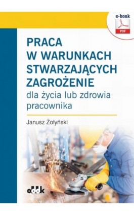 Praca w warunkach stwarzających zagrożenie dla życia lub zdrowia pracownika (e-book) - Dr Hab. Janusz Żołyński - Ebook - 978-83-7804-856-5