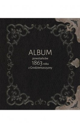 Album powstańców 1863 roku z Grodzieńszczyzny - Ebook - 978-83-7133-887-8