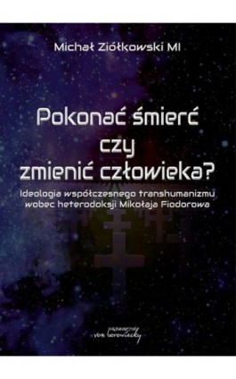 Pokonać śmierć czy zmienić człowieka? Ideologia współczesnego transhumanizmu wobec heterodoksji Mikołaja Fiodorowa - Michał Ziółkowski - Ebook - 978-83-66480-34-6